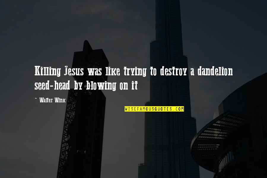 Geeky Inspirational Quotes By Walter Wink: Killing Jesus was like trying to destroy a