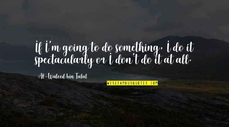 Geen Oorlog Quotes By Al-Waleed Bin Talal: If I'm going to do something, I do Geen Oorlog Quotes By Al-Waleed Bin Talal: If I'm going to do something, I do