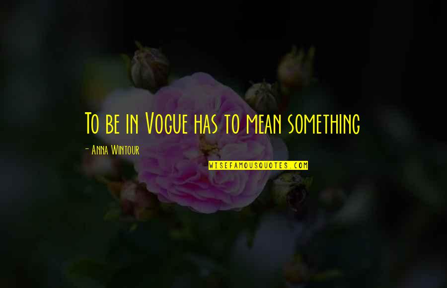 Geen Oorlog Quotes By Anna Wintour: To be in Vogue has to mean something Geen Oorlog Quotes By Anna Wintour: To be in Vogue has to mean something