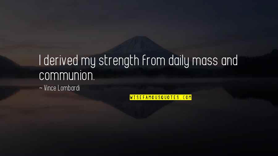 Geen Oorlog Quotes By Vince Lombardi: I derived my strength from daily mass and Geen Oorlog Quotes By Vince Lombardi: I derived my strength from daily mass and