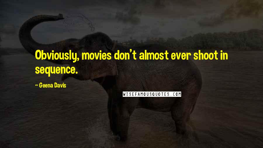 Geena Davis quotes: Obviously, movies don't almost ever shoot in sequence.