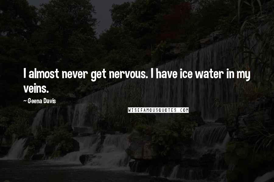 Geena Davis quotes: I almost never get nervous. I have ice water in my veins.