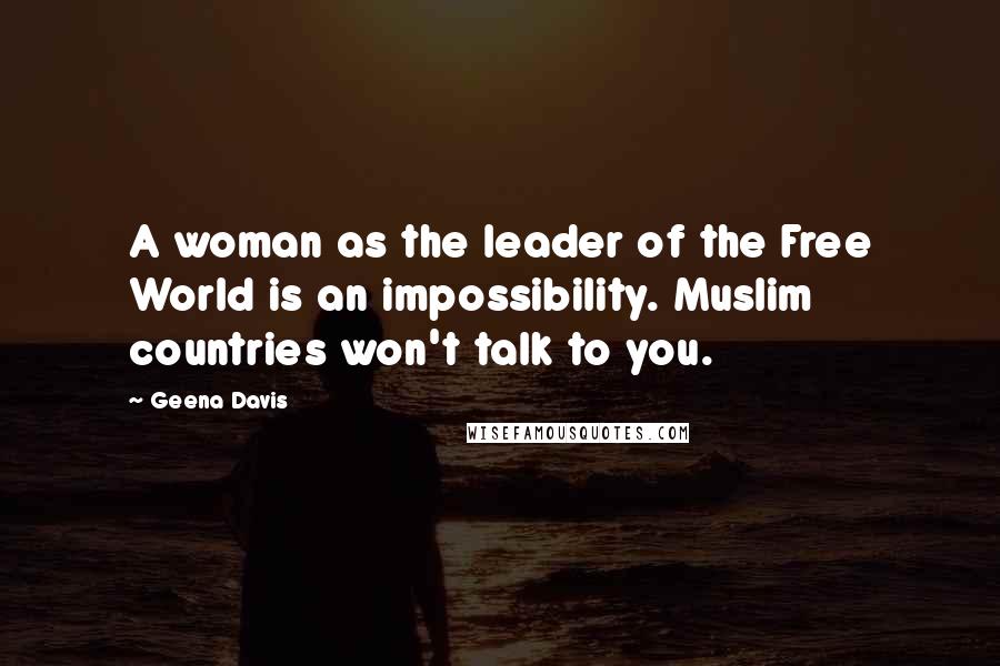 Geena Davis quotes: A woman as the leader of the Free World is an impossibility. Muslim countries won't talk to you.