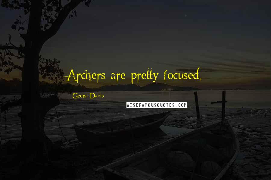 Geena Davis quotes: Archers are pretty focused.