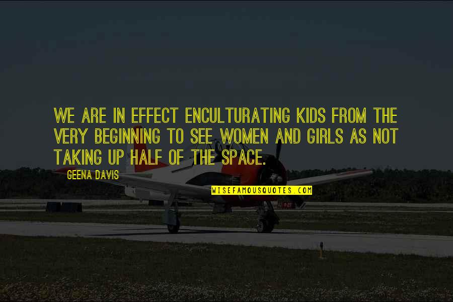 Geena Quotes By Geena Davis: We are in effect enculturating kids from the