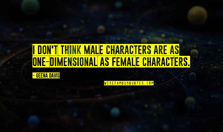 Geena Quotes By Geena Davis: I don't think male characters are as one-dimensional