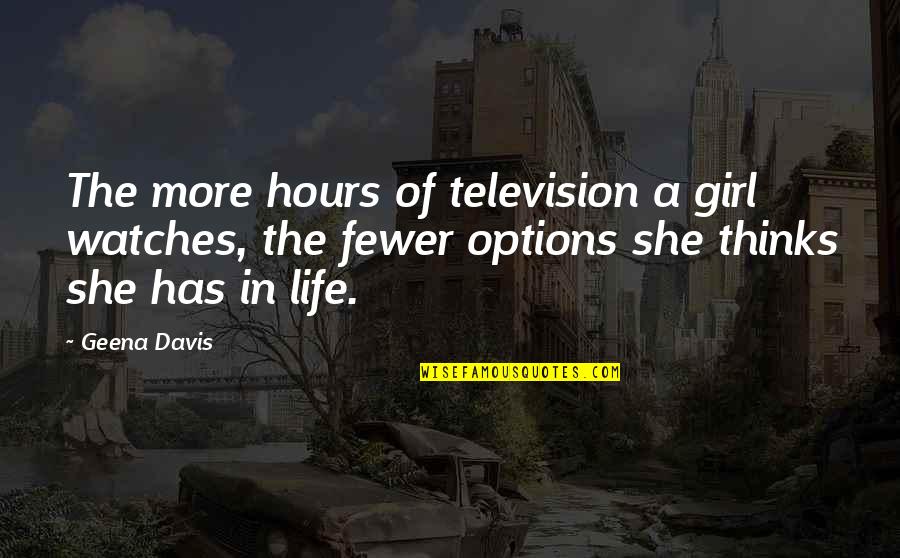 Geena Quotes By Geena Davis: The more hours of television a girl watches,