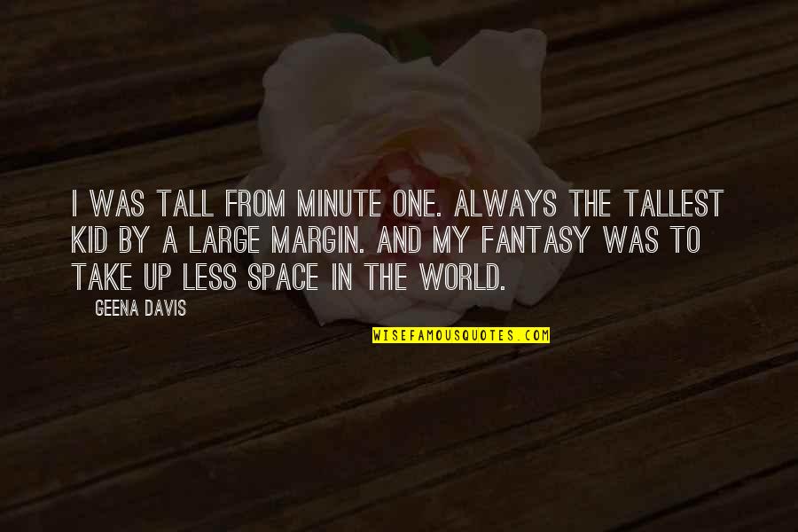 Geena Quotes By Geena Davis: I was tall from minute one. Always the