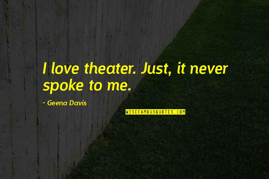 Geena Quotes By Geena Davis: I love theater. Just, it never spoke to