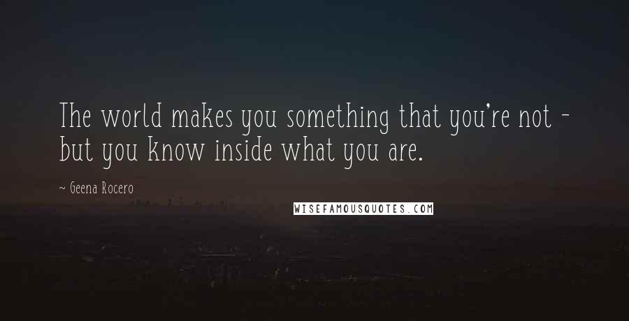 Geena Rocero quotes: The world makes you something that you're not - but you know inside what you are.