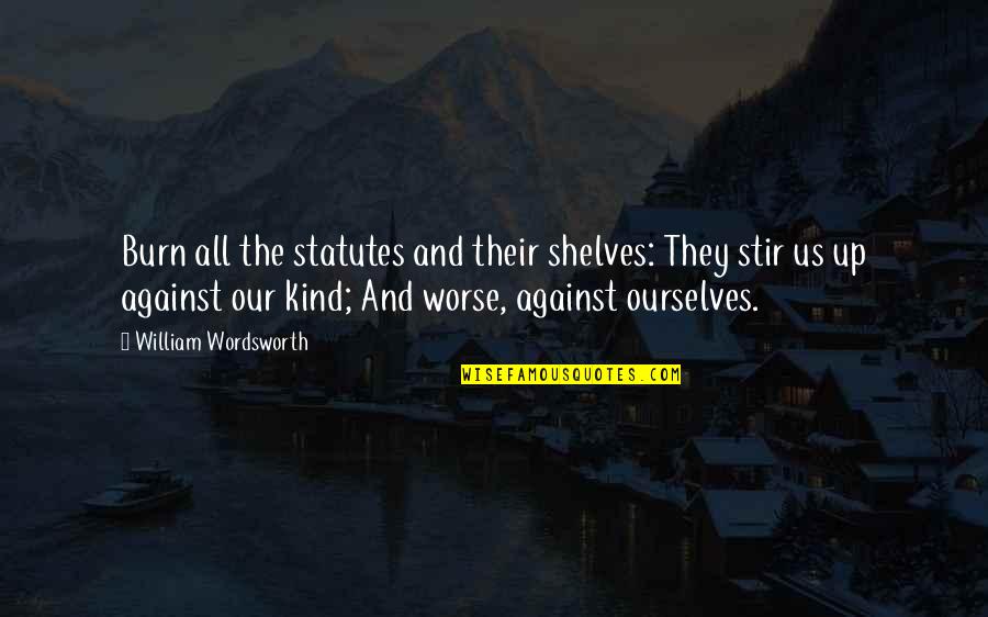 Geerdes Associates Quotes By William Wordsworth: Burn all the statutes and their shelves: They Geerdes Associates Quotes By William Wordsworth: Burn all the statutes and their shelves: They