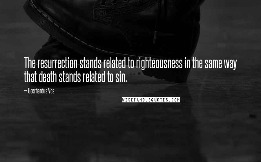 Geerhardus Vos quotes: The resurrection stands related to righteousness in the same way that death stands related to sin.