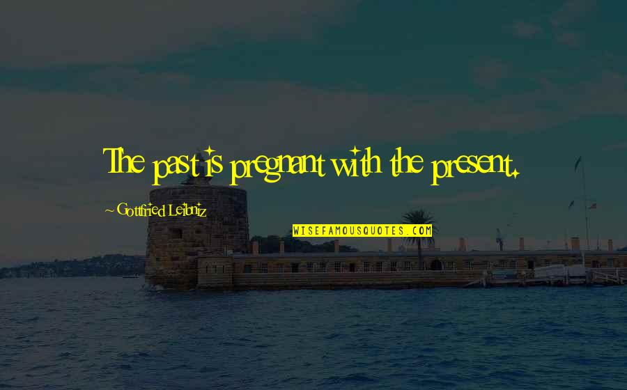 Geerinckx Koenraad Quotes By Gottfried Leibniz: The past is pregnant with the present.