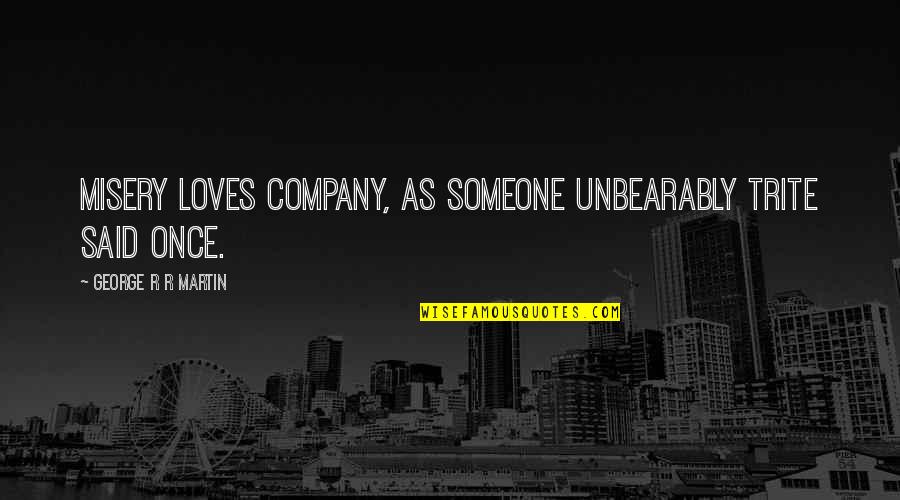 Geerinckx Quotes By George R R Martin: Misery loves company, as someone unbearably trite said Geerinckx Quotes By George R R Martin: Misery loves company, as someone unbearably trite said