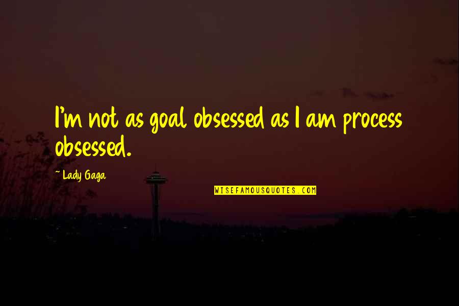 Geering Broach Quotes By Lady Gaga: I'm not as goal obsessed as I am