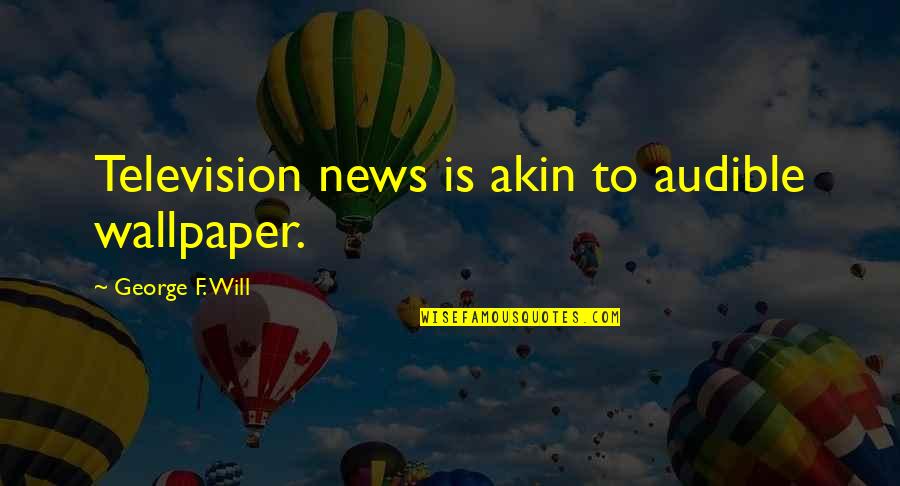 Geerlings Buckingham Quotes By George F. Will: Television news is akin to audible wallpaper. Geerlings Buckingham Quotes By George F. Will: Television news is akin to audible wallpaper.