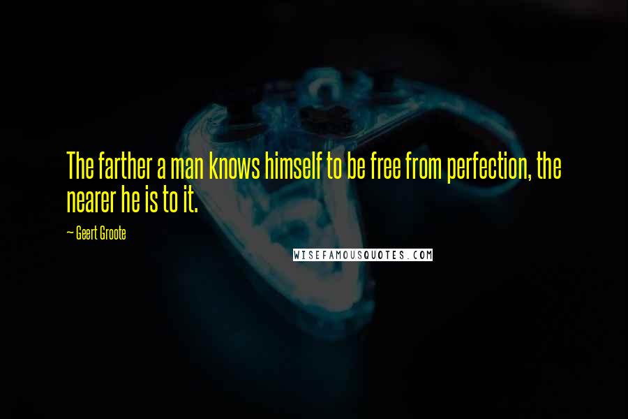 Geert Groote quotes: The farther a man knows himself to be free from perfection, the nearer he is to it.