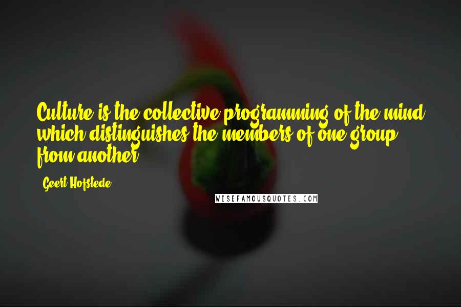 Geert Hofstede quotes: Culture is the collective programming of the mind which distinguishes the members of one group from another.