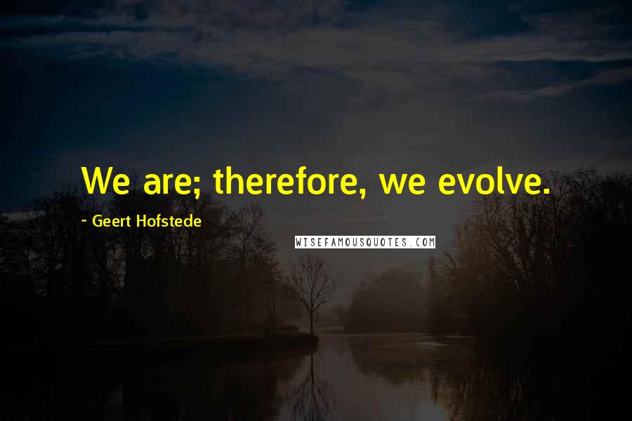 Geert Hofstede quotes: We are; therefore, we evolve.