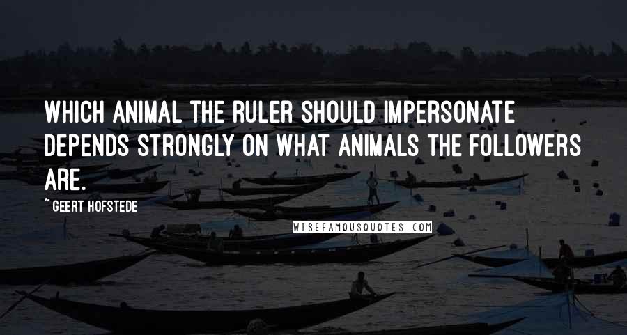 Geert Hofstede quotes: Which animal the ruler should impersonate depends strongly on what animals the followers are.