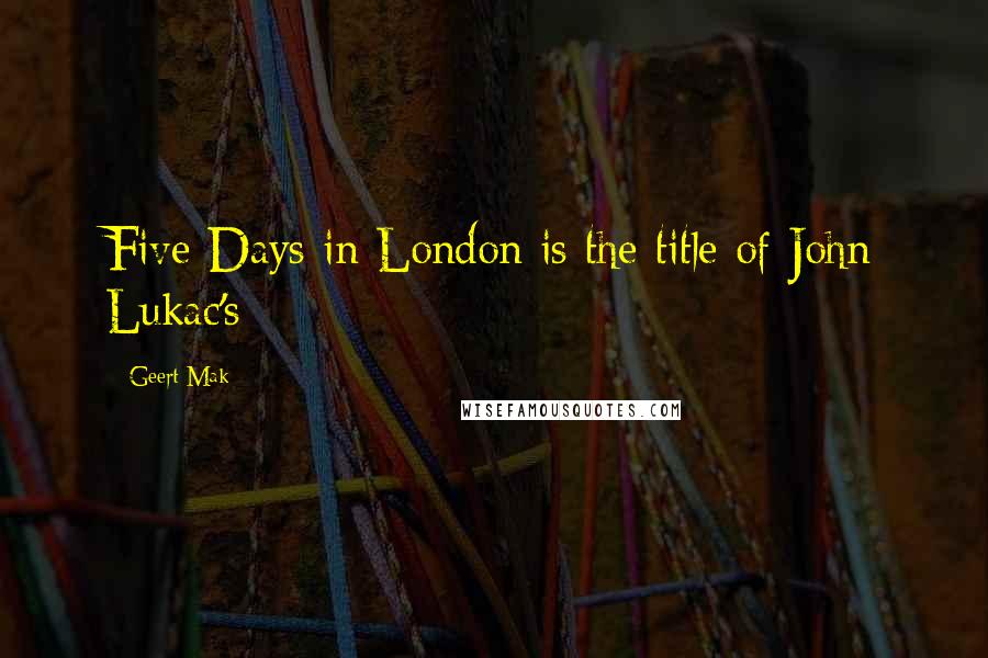 Geert Mak quotes: Five Days in London is the title of John Lukac's