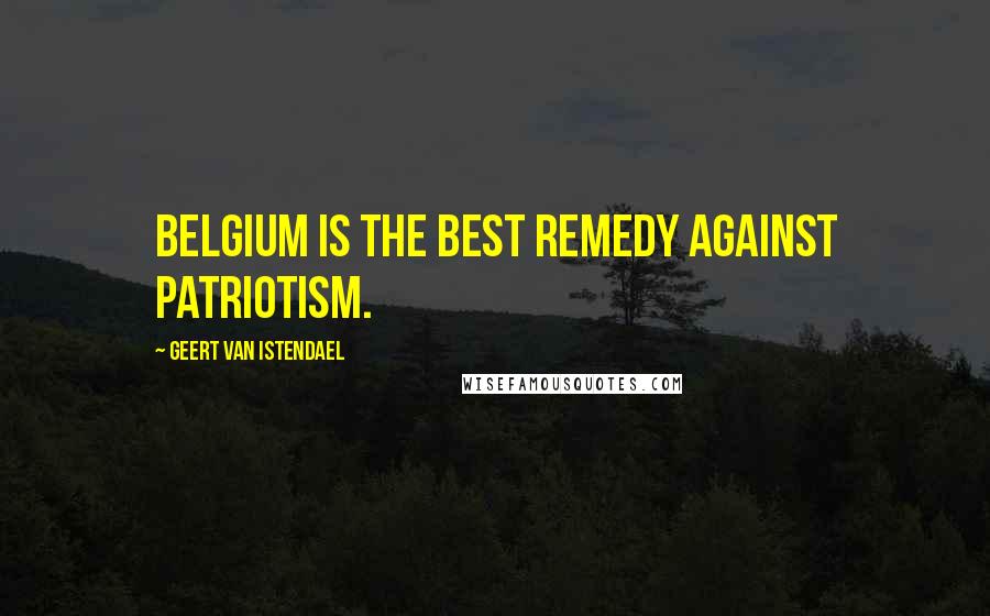 Geert Van Istendael quotes: Belgium is the best remedy against patriotism.