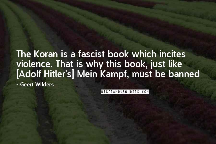 Geert Wilders quotes: The Koran is a fascist book which incites violence. That is why this book, just like [Adolf Hitler's] Mein Kampf, must be banned