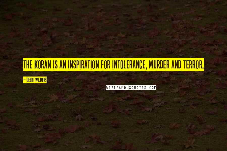 Geert Wilders quotes: The Koran is an inspiration for intolerance, murder and terror.