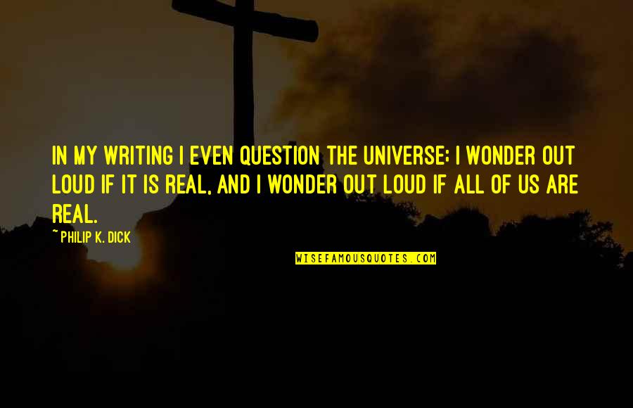 Geertje Dircx Quotes By Philip K. Dick: In my writing I even question the universe; Geertje Dircx Quotes By Philip K. Dick: In my writing I even question the universe;