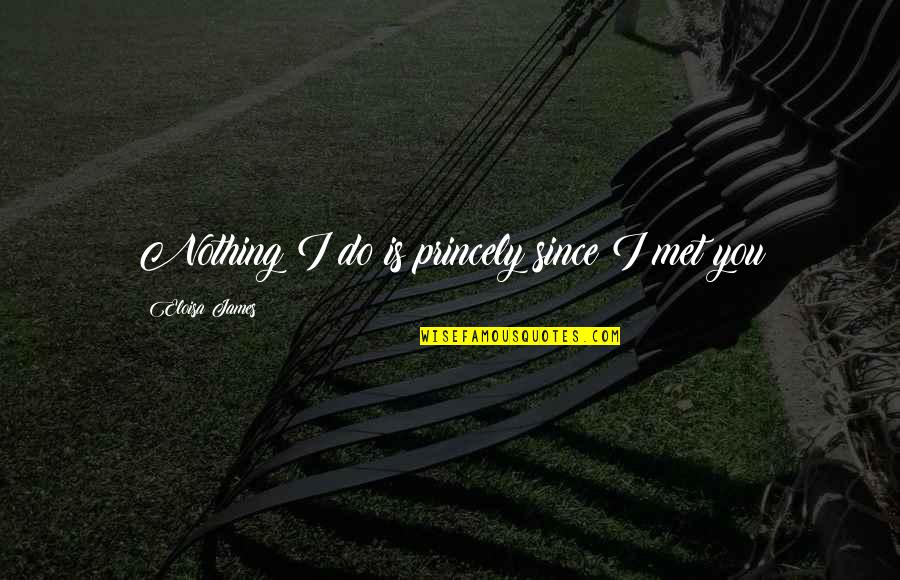 Geertrui Leenders Quotes By Eloisa James: Nothing I do is princely since I met Geertrui Leenders Quotes By Eloisa James: Nothing I do is princely since I met