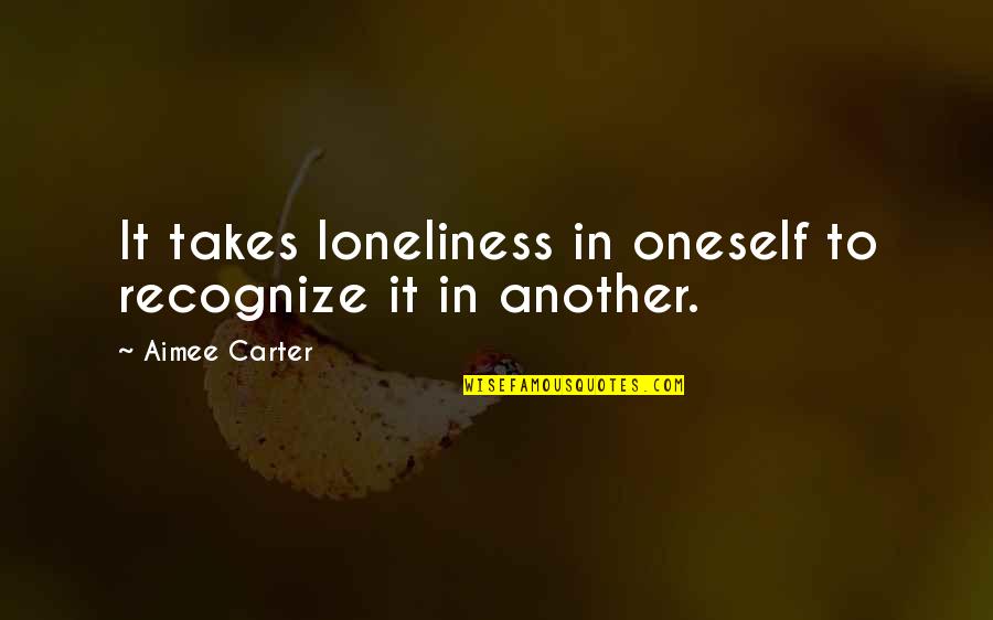 Geertsen Corinne Quotes By Aimee Carter: It takes loneliness in oneself to recognize it Geertsen Corinne Quotes By Aimee Carter: It takes loneliness in oneself to recognize it