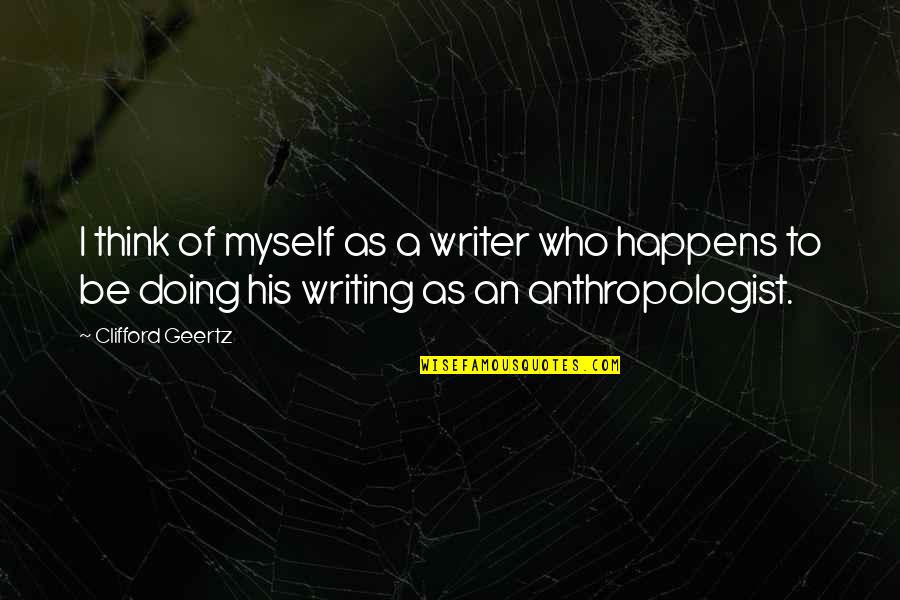 Geertz's Quotes By Clifford Geertz: I think of myself as a writer who