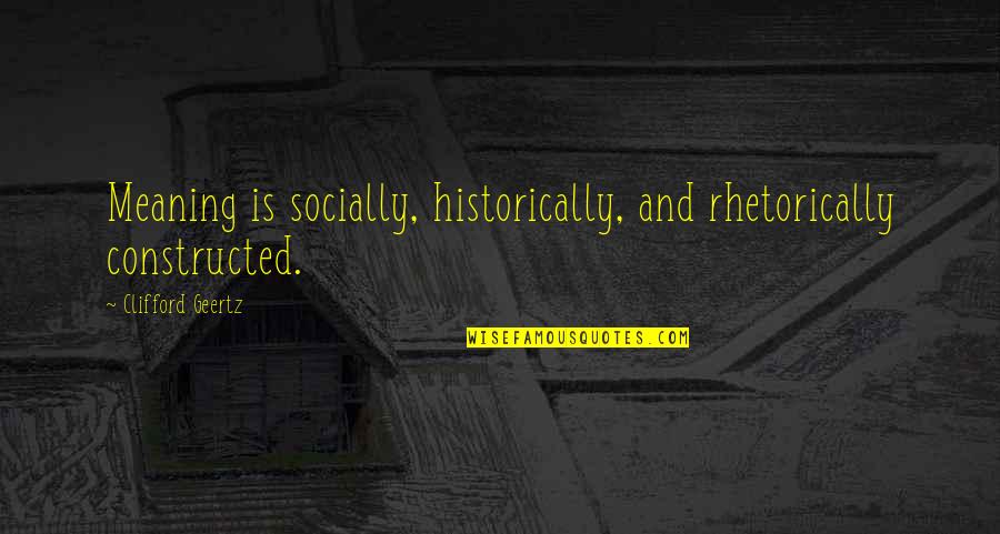 Geertz's Quotes By Clifford Geertz: Meaning is socially, historically, and rhetorically constructed.