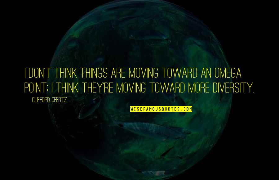 Geertz's Quotes By Clifford Geertz: I don't think things are moving toward an