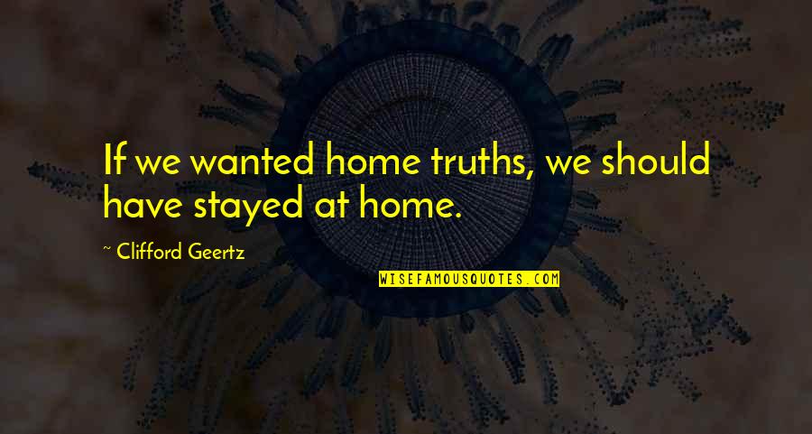 Geertz's Quotes By Clifford Geertz: If we wanted home truths, we should have