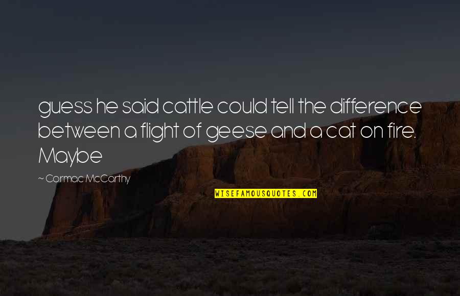 Geese Quotes By Cormac McCarthy: guess he said cattle could tell the difference