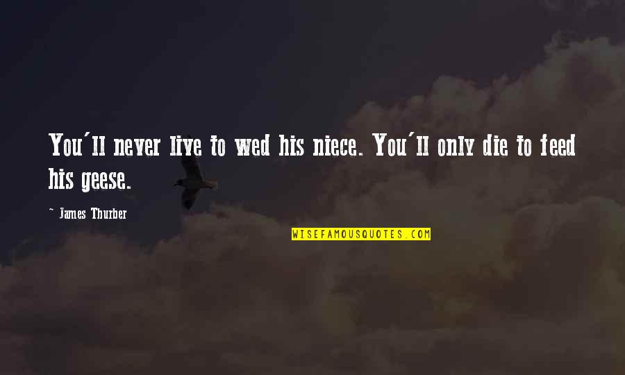 Geese Quotes By James Thurber: You'll never live to wed his niece. You'll
