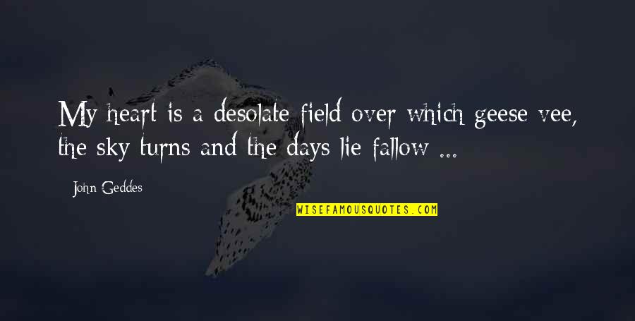 Geese Quotes By John Geddes: My heart is a desolate field over which