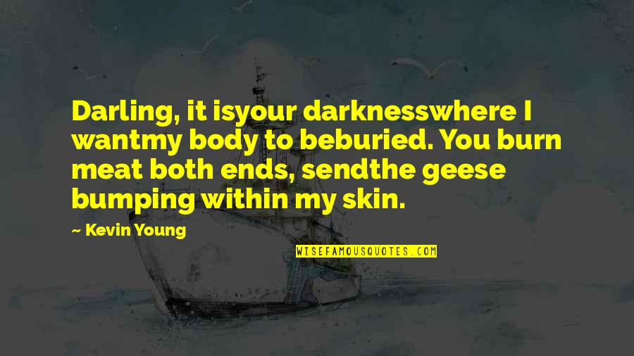 Geese Quotes By Kevin Young: Darling, it isyour darknesswhere I wantmy body to