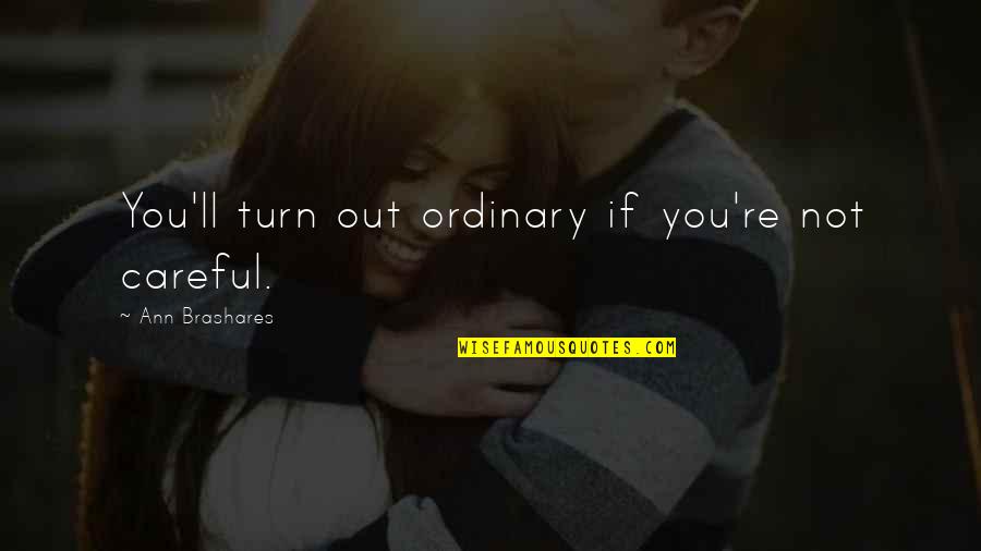 Geeslin Funeral Home Quotes By Ann Brashares: You'll turn out ordinary if you're not careful. Geeslin Funeral Home Quotes By Ann Brashares: You'll turn out ordinary if you're not careful.