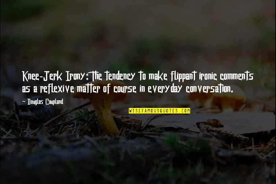 Geeslin Kimberly Quotes By Douglas Coupland: Knee-Jerk Irony: The tendency to make flippant ironic Geeslin Kimberly Quotes By Douglas Coupland: Knee-Jerk Irony: The tendency to make flippant ironic