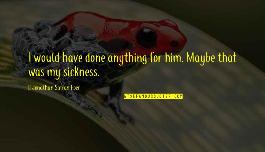 Geeslin Kimberly Quotes By Jonathan Safran Foer: I would have done anything for him. Maybe Geeslin Kimberly Quotes By Jonathan Safran Foer: I would have done anything for him. Maybe