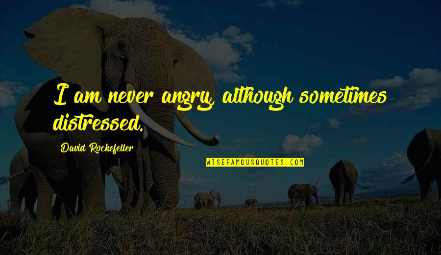 Geestelijke Mishandeling Quotes By David Rockefeller: I am never angry, although sometimes distressed.