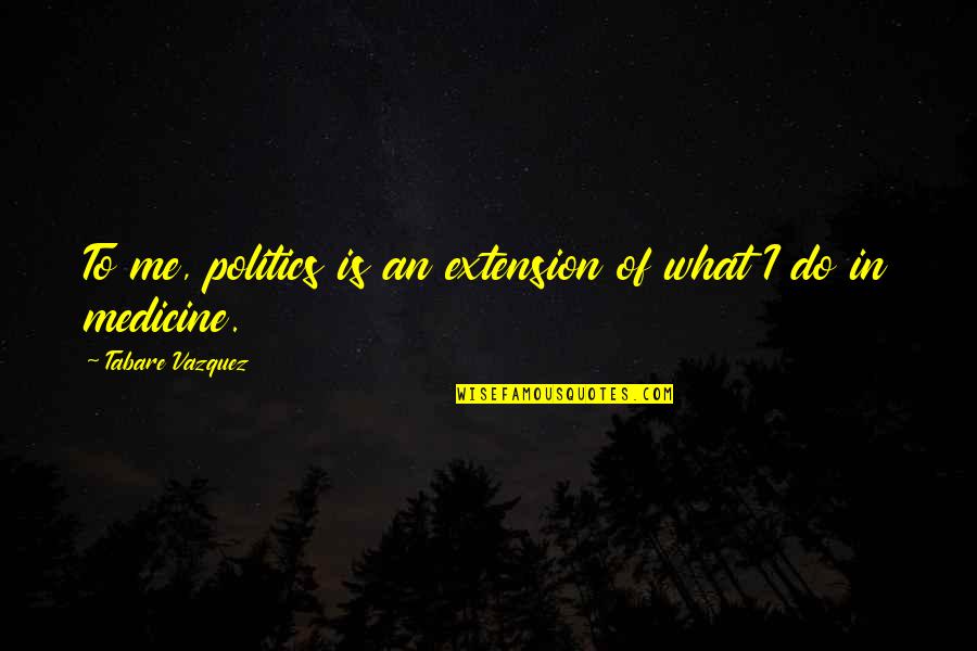 Geestelijken Quotes By Tabare Vazquez: To me, politics is an extension of what Geestelijken Quotes By Tabare Vazquez: To me, politics is an extension of what