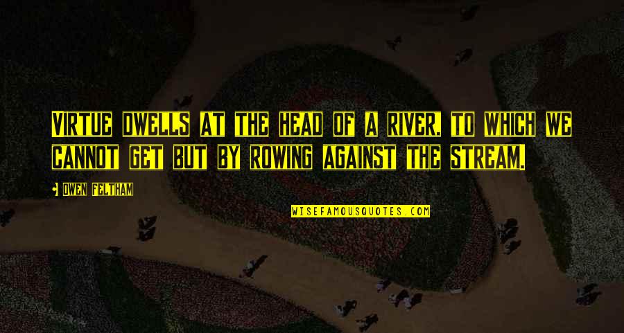 Geetanjali Bhardwaj Quotes By Owen Feltham: Virtue dwells at the head of a river, Geetanjali Bhardwaj Quotes By Owen Feltham: Virtue dwells at the head of a river,