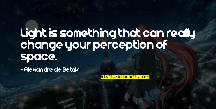 Geethani Mendis Quotes By Alexandre De Betak: Light is something that can really change your Geethani Mendis Quotes By Alexandre De Betak: Light is something that can really change your