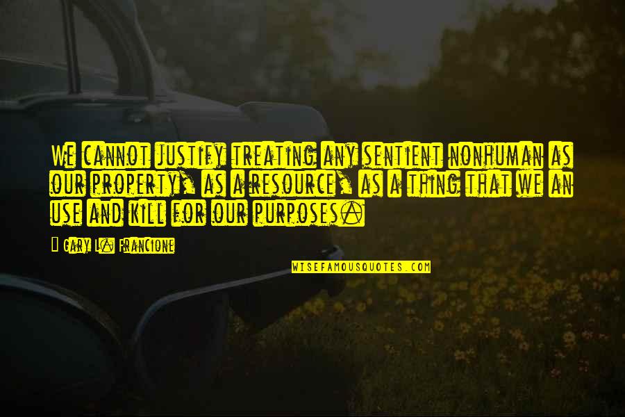 Geethanjali Movie Quotes By Gary L. Francione: We cannot justify treating any sentient nonhuman as Geethanjali Movie Quotes By Gary L. Francione: We cannot justify treating any sentient nonhuman as