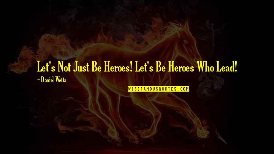 Geethanjali Vidyalaya Quotes By Daniel Wetta: Let's Not Just Be Heroes! Let's Be Heroes