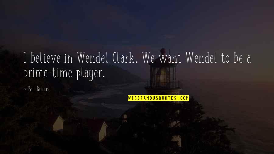 Geevenaard Quotes By Pat Burns: I believe in Wendel Clark. We want Wendel