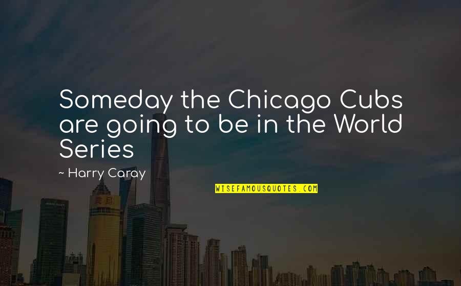 Geez Bible Quotes By Harry Caray: Someday the Chicago Cubs are going to be